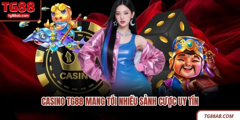 Casino TG88 mang tới nhiều sảnh cược uy tín