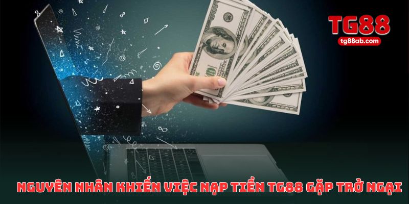Nạp Tiền TG88 Bị Lỗi? Nguyên Nhân & Cách Khắc Phục Hiệu Quả Nhất 1 Các nguyên nhân phổ biến khiến việc nạp tiền TG88 gặp trở ngại