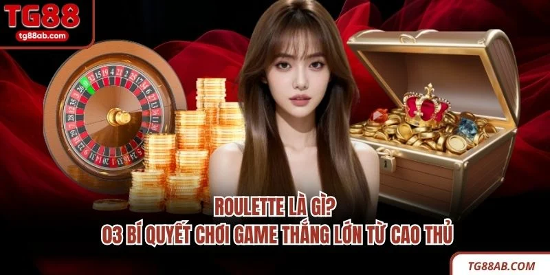 Roulette Là Gì? 03 Bí Quyết Chơi Game Thắng Lớn Từ Cao Thủ 1 Roulette